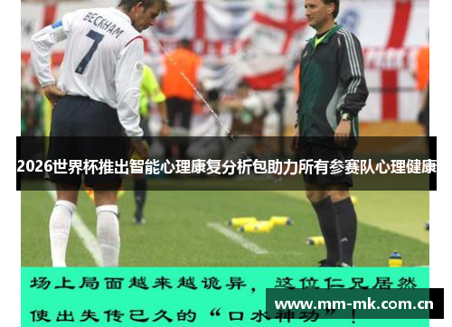 2026世界杯推出智能心理康复分析包助力所有参赛队心理健康 2026世界杯推出智能心理康复分析包助力所有参赛队心理健康