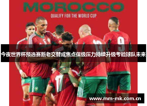 今夜世界杯预选赛新老交替成焦点保级压力持续升级考验球队未来 今夜世界杯预选赛新老交替成焦点保级压力持续升级考验球队未来