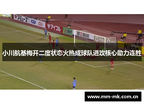 小川航基梅开二度状态火热成球队进攻核心助力连胜 小川航基梅开二度状态火热成球队进攻核心助力连胜