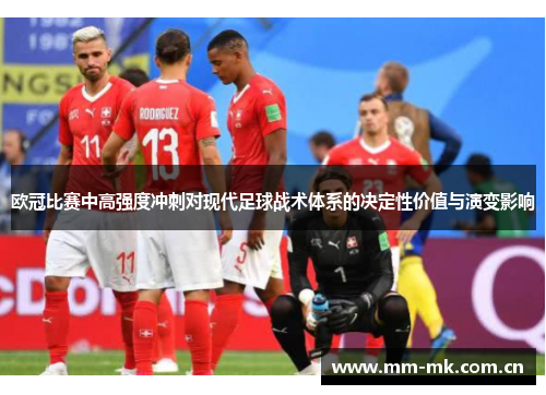 欧冠比赛中高强度冲刺对现代足球战术体系的决定性价值与演变影响 欧冠比赛中高强度冲刺对现代足球战术体系的决定性价值与演变影响